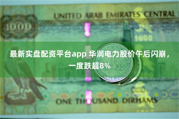最新实盘配资平台app 华润电力股价午后闪崩，一度跌超8%