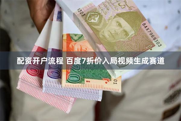 配资开户流程 百度7折价入局视频生成赛道
