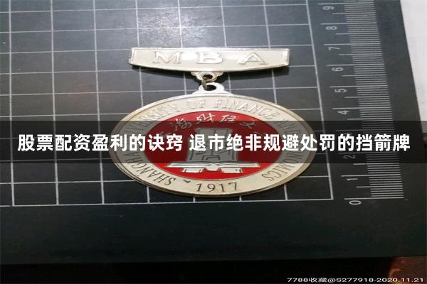 股票配资盈利的诀窍 退市绝非规避处罚的挡箭牌