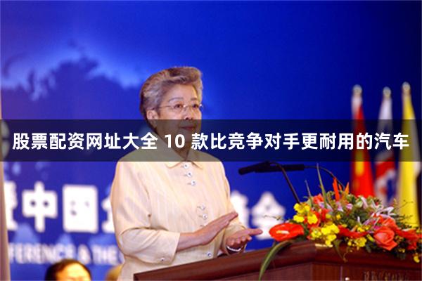 股票配资网址大全 10 款比竞争对手更耐用的汽车