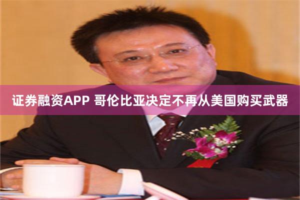 证券融资APP 哥伦比亚决定不再从美国购买武器