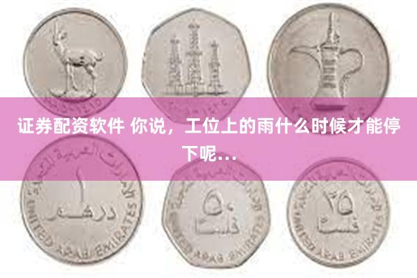 证券配资软件 你说，工位上的雨什么时候才能停下呢…