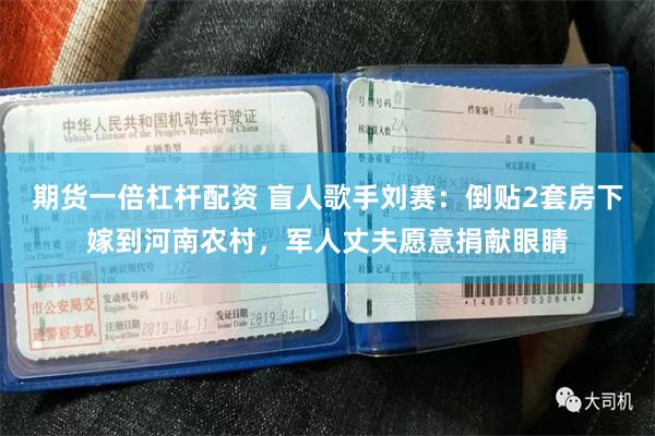 期货一倍杠杆配资 盲人歌手刘赛：倒贴2套房下嫁到河南农村，军人丈夫愿意捐献眼睛