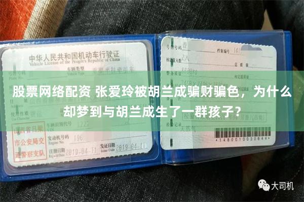 股票网络配资 张爱玲被胡兰成骗财骗色，为什么却梦到与胡兰成生了一群孩子？