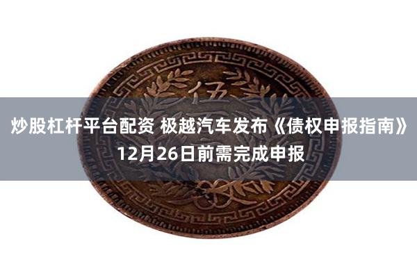 炒股杠杆平台配资 极越汽车发布《债权申报指南》 12月26日前需完成申报