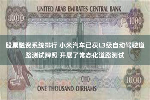 股票融资系统排行 小米汽车已获L3级自动驾驶道路测试牌照 开展了常态化道路测试